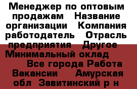 Менеджер по оптовым продажам › Название организации ­ Компания-работодатель › Отрасль предприятия ­ Другое › Минимальный оклад ­ 25 000 - Все города Работа » Вакансии   . Амурская обл.,Завитинский р-н